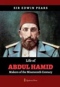 Life of Abdul Hamid - Makers of the Nineteenth Century - Edwin Pears Sir