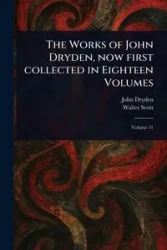 The Works of John Dryden, Now First Collected in Eighteen Volumes - John Dryden