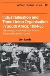 Industrialisation and Trade Union Organization in South Africa, 1924 1955 - Lewis Jon