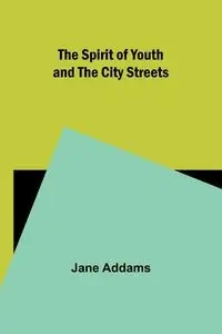 The Spirit of Youth and the City Streets - Jane Addams