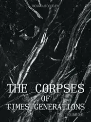 THE CORPSES OF TIMES GENERATIONS - RICHARD J. KOSCIEJEW