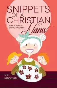 Snippets of a Christian Nana - Sue Desautels