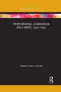 Performing Commedia dell'Arte, 1570-1630 - Natalie Schmitt Crohn