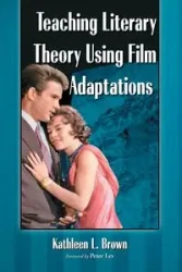 Teaching Literary Theory Using Film Adaptations - Kathleen L. Brown