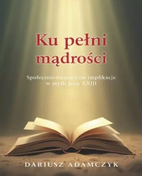 Ku pełni mądrości. Społeczno-formacyjne implikacje w myśli Jana XXIII - Dariusz Adamczyk
