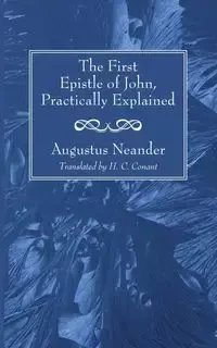 The First Epistle of John, Practically Explained - Augustus Neander