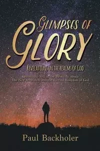 Glimpses of Glory, Revelations in the Realms of God - Paul Backholer