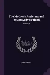 The Mother's Assistant and Young Lady's Friend; Volume 3 - Anonymous