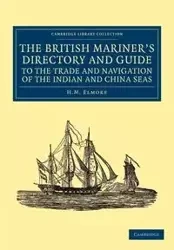 The British Mariner's Directory and Guide to the Trade and Navigation of the Indian and China Seas - Elmore H. M.