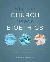 Why the Church Needs Bioethics - Kilner John F.
