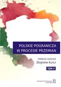 Polskie Pogranicza w procesie przemian Tom 5 - Kurcz Zbigniew