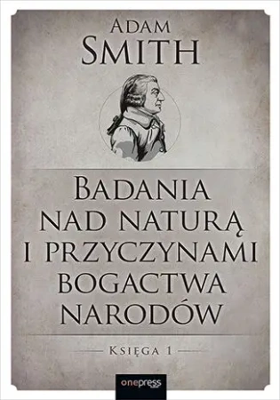 Badania nad naturą i przyczynami bogactwa narodów. Księga 1 - Adam Smith