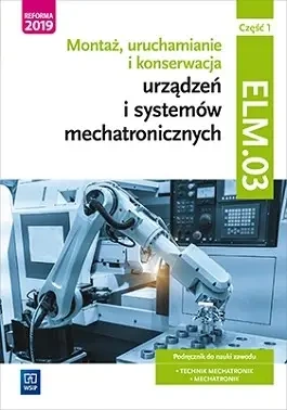 Montaż, uruchamianie i konserwacja urządzeń i systemów mechatronicznych ELM.03 Podręcznik cz.1 - Michał Tokarz, Stanisław Sierny, Robert Dziurski
