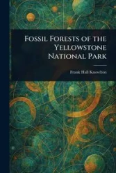 Fossil Forests of the Yellowstone National Park - Frank Knowlton Hall