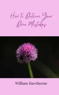 How to Outrun Your Own Mistakes - William Hawthorne
