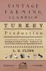 Turkey Production - A Complete Text On Breeding, Feeding, Handling, Marketing And Disease Control - Prepared For The Use Of Turkey Producers And Agricultural Students - Cline L. E.