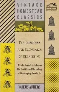 The Business and Economics of Beekeeping - A Collection of Articles on the Profits and Marketing of Beekeeping Products - Various