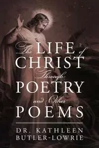 The Life of Christ Through Poetry and Other Poems - Dr Kathleen Butler Lowrie