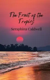 The Fruit of the Tropics - Caldwell Seraphina