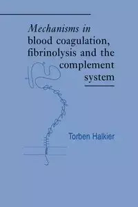 Mechanisms in Blood Coagulation, Fibrinolysis and the Complement System - Halkier Torben