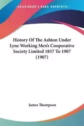History Of The Ashton Under Lyne Working Men's Cooperative Society Limited 1857 To 1907 (1907) - James Thompson