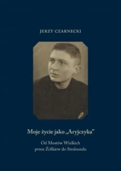 Moje życie jako Aryjczyka. Od Mostów Wielkich przez Żółkiew do Stralsundu - Jerzy Czarnecki