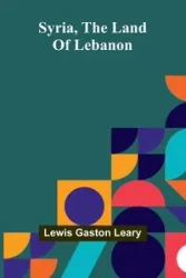 Syria, the land of Lebanon - Gaston Lewis Leary