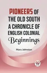 Pioneers of the Old South A CHRONICLE OF ENGLISH COLONIAL BEGINNINGS - Mary Johnston