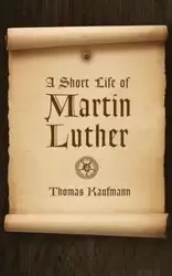 Short Life of Martin Luther - Thomas Kaufmann