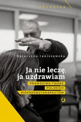 Ja nie leczę, ja uzdrawiam. Prawdziwa twarz polskich bioenergoterapeutów - Otwarte