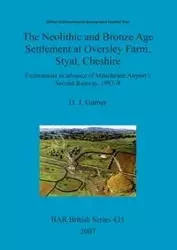 The Neolithic and Bronze Age Settlement at Oversley Farm, Styal, Cheshire - Garner D. J.