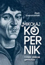 Mikołaj Kopernik. Nowe oblicze geniusza - Piotr Łopuszański