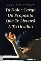 Tu Dolor Carga Un Propósito Que Te Llevará A Tu Destino - Rivera Solmari