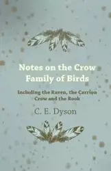 Notes on the Crow Family of Birds - Including the Raven, the Carrion Crow and the Rook - Dyson C. E.