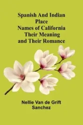 Spanish and Indian place names of California - Van Nellie de Grift Sanchez