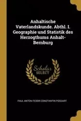 Anhaltische Vaterlandskunde. Abthl. I. Geographie und Statistik des Herzogthums Anhalt-Bernburg - Paul Anton Possart Fedor Constantin