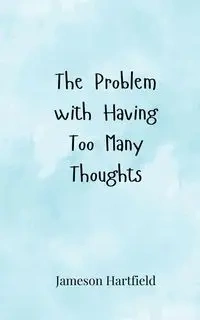 The Problem with Having Too Many Thoughts - Hartfield Jameson