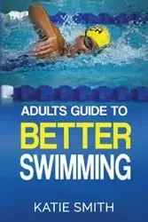 Adults Guide To Better Swimming - Katie Smith