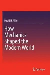 How Mechanics Shaped the Modern World - Allen David