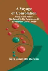 A Voyage of Consolation; (Being in the nature of a sequel to the experiences of 'An American girl in London') - Jeannette Duncan Sara