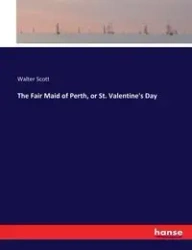 The Fair Maid of Perth, or St. Valentine's Day - Scott Walter