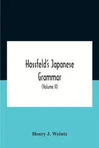Hossfeld'S Japanese Grammar, Comprising A Manual Of The Spoken Language In The Roman Character, Together With Dialogues On Several Subjects And Two Vocabularies Of Useful Words; And Appendix (Volume Ii) - J. Henry Weintz