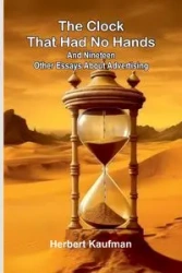 The Clock That Had No Hands; And Nineteen Other Essays About Advertising - Herbert Kaufman