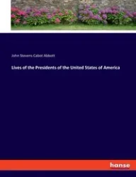 Lives of the Presidents of the United States of America - John Abbott Stevens Cabot