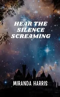 Hear the Silence Screaming - Harris Miranda