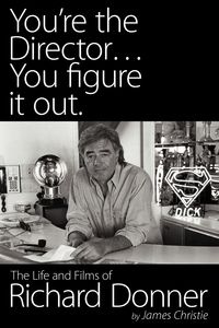 You're the Director...You Figure It Out. the Life and Films of Richard Donner - Christie James