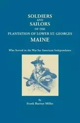 Soldiers and Sailors of the Plantation of Lower St. Georges, Maine, Who Served in the War for American Independence - Frank Burton Miller