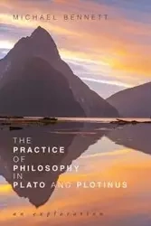 The Practice of Philosophy in Plato and Plotinus - Bennett Michael