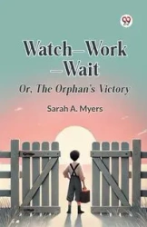 Watch Work Wait Or, The Orphan's Victory - Sarah A. Myers