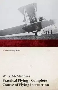 Practical Flying - Complete Course of Flying Instruction (WWI Centenary Series) - McMinnies W. G.